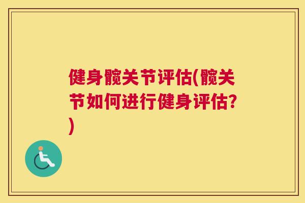 健身髋关节评估(髋关节如何进行健身评估?)