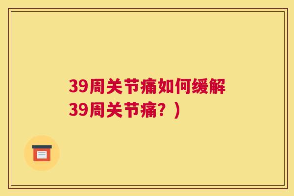 39周关节痛如何缓解39周关节痛？)