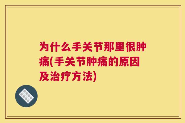 为什么手关节那里很肿痛(手关节肿痛的原因及治疗方法)