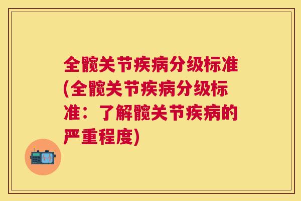 全髋关节分级标准(全髋关节分级标准:了解髋关节的严重程度) 全髋关节分级标准(全髋关节分级标准:了解髋关节的严重程度)
