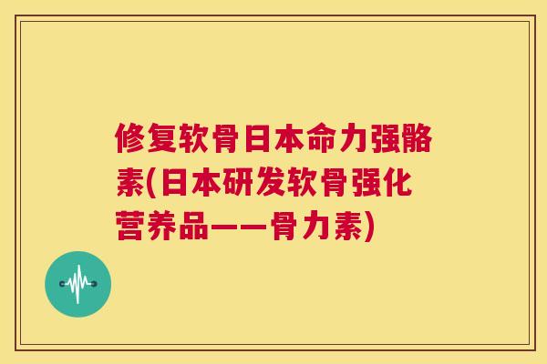 修复软骨日本命力强骼素(日本研发软骨强化营养品——骨力素) 修复软骨日本命力强骼素(日本研发软骨强化营养品——骨力素)