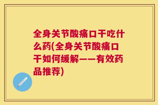 全身关节酸痛口干吃什么药(全身关节酸痛口干如何缓解——有效药品推荐)