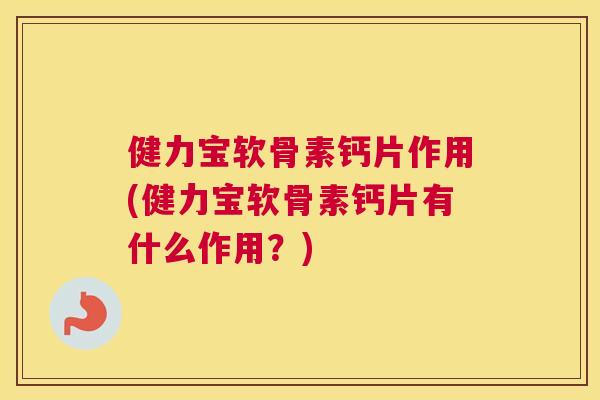 健力宝软骨素钙片作用(健力宝软骨素钙片有什么作用?)