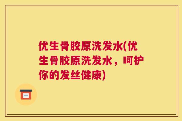 优生骨胶原洗发水(优生骨胶原洗发水,呵护你的发丝健康)