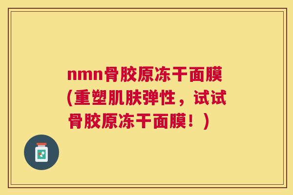 nmn骨胶原冻干面膜(重塑肌肤弹性,试试骨胶原冻干面膜!)
