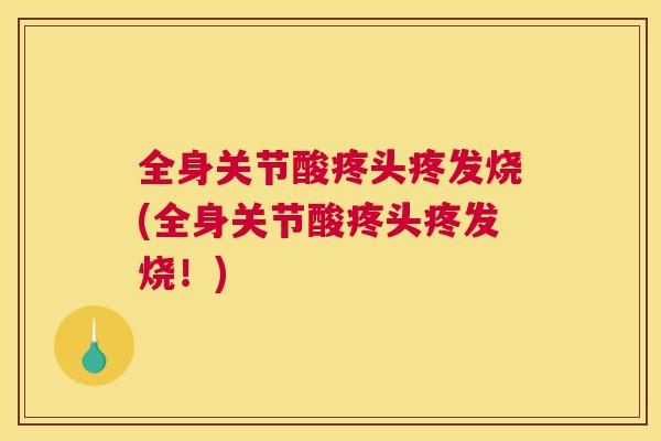 全身关节酸疼头疼发烧(全身关节酸疼头疼发烧!)