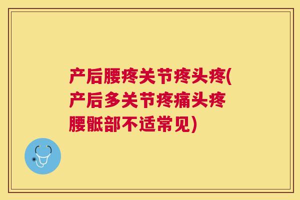 产后腰疼关节疼头疼(产后多关节头疼 腰骶部不适常见) 产后腰疼关节疼头疼(产后多关节头疼 腰骶部不适常见)
