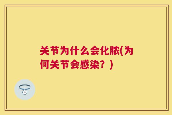 关节为什么会化脓(为何关节会?) 关节为什么会化脓(为何关节会?)