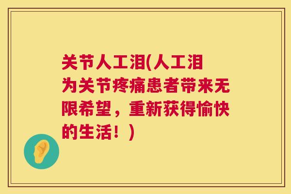 关节人工泪(人工泪 为关节疼痛患者带来无限希望,重新获得愉快的生活!)