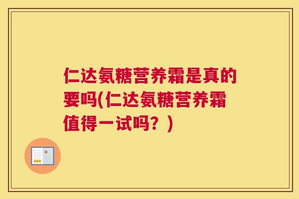 仁达氨糖营养霜是真的要吗(仁达氨糖营养霜值得一试吗？)