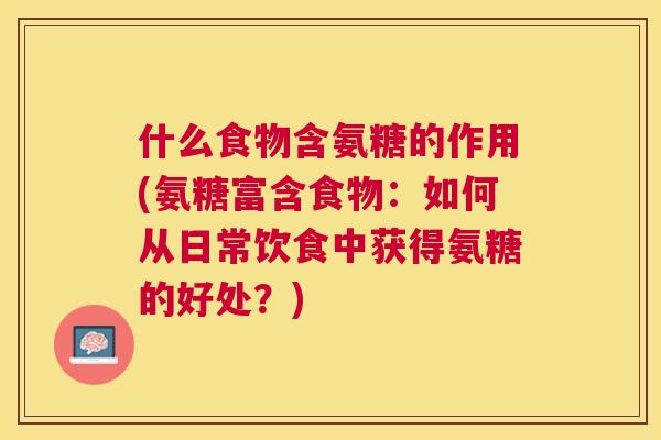 什么食物含氨糖的作用(氨糖富含食物:如何从日常饮食中获得氨糖的好处?)