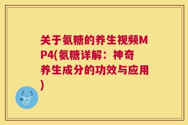 关于氨糖的养生视频MP4(氨糖详解:神奇养生成分的功效与应用) 关于氨糖的养生视频MP4(氨糖详解:神奇养生成分的功效与应用)