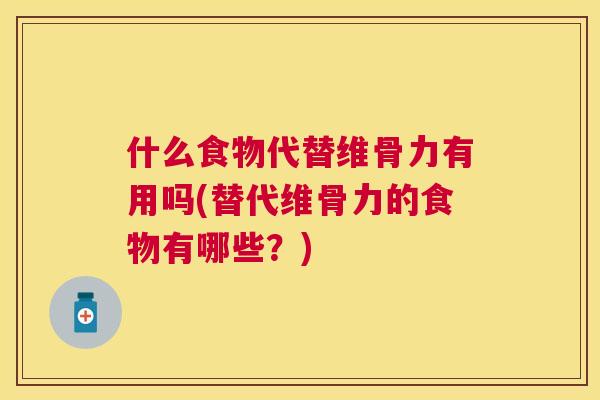 什么食物代替维骨力有用吗(替代维骨力的食物有哪些？)