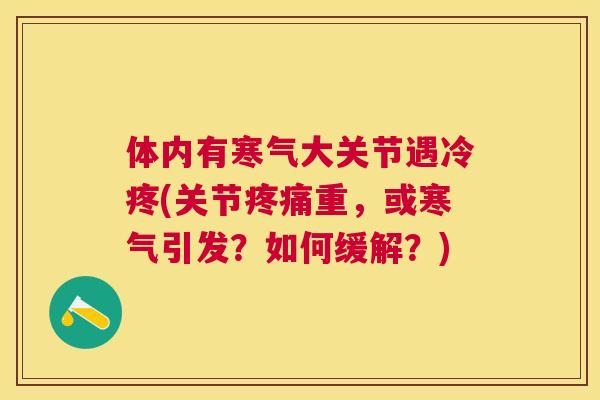 体内有寒气大关节遇冷疼(关节重，或寒气引发？如何缓解？)