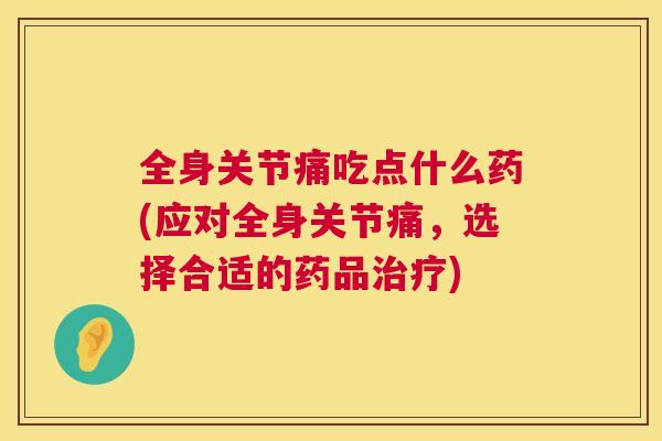 全身关节痛吃点什么药(应对全身关节痛，选择合适的药品)