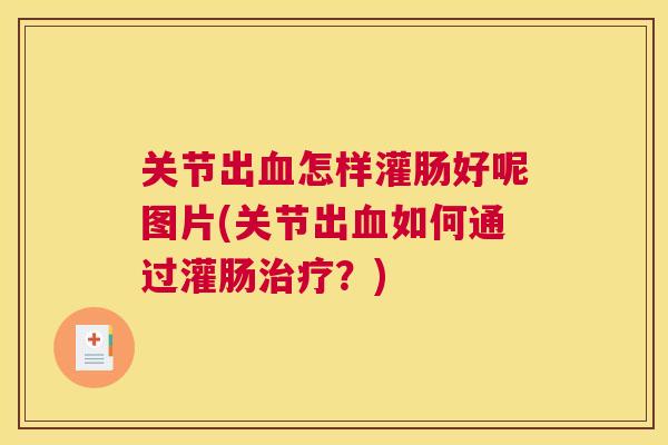 关节出怎样灌肠好呢图片(关节出如何通过灌肠？)