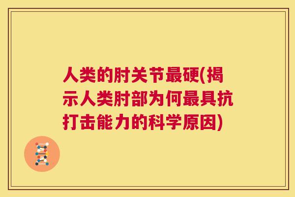 人类的肘关节硬(揭示人类肘部为何具抗打击能力的科学原因)