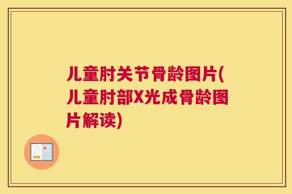 儿童肘关节骨龄图片(儿童肘部X光成骨龄图片解读)