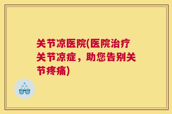 关节凉医院(医院关节凉症，助您告别关节)