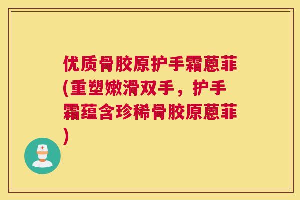 优质骨胶原护手霜蒽菲(重塑嫩滑双手，护手霜蕴含珍稀骨胶原蒽菲)