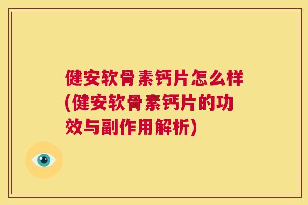 健安软骨素钙片怎么样(健安软骨素钙片的功效与副作用解析)