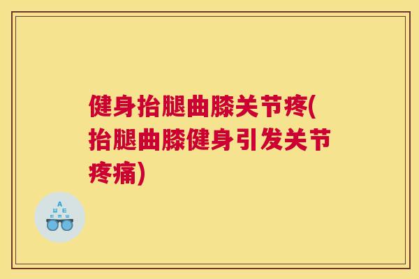 健身抬腿曲膝关节疼(抬腿曲膝健身引发关节疼痛)