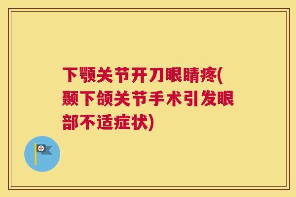 下颚关节开刀眼睛疼(颞下颌关节手术引发眼部不适症状)