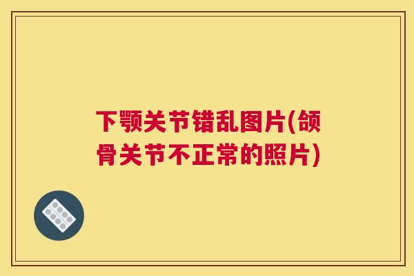 下颚关节错乱图片(颌骨关节不正常的照片)