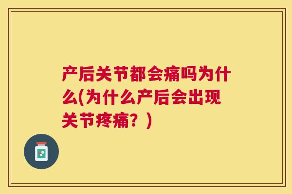 产后关节都会痛吗为什么(为什么产后会出现关节？)