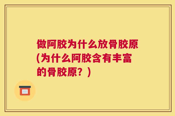 做阿胶为什么放骨胶原(为什么阿胶含有丰富的骨胶原？)