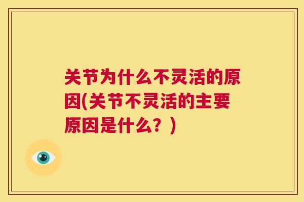 关节为什么不灵活的原因(关节不灵活的主要原因是什么？)