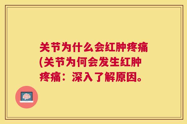 关节为什么会红肿疼痛(关节为何会发生红肿疼痛:深入了解原因。