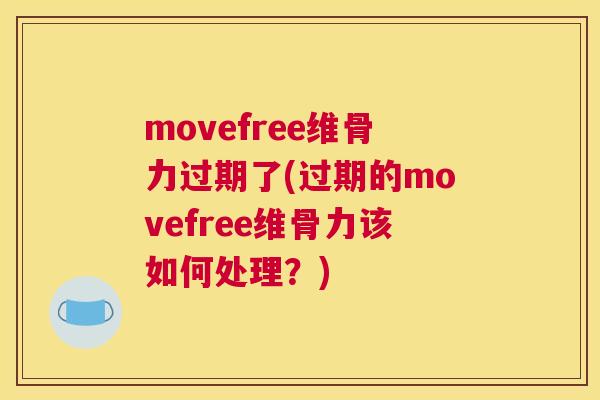 movefree维骨力过期了(过期的movefree维骨力该如何处理?)