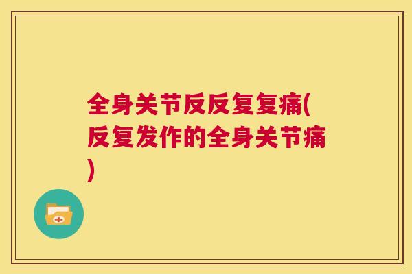 全身关节反反复复痛(反复发作的全身关节痛)