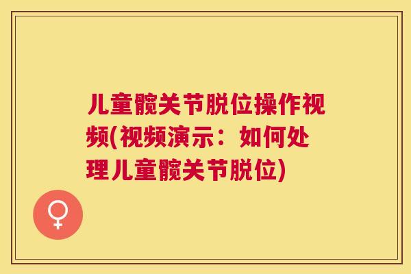 儿童髋关节脱位操作视频(视频演示:如何处理儿童髋关节脱位) 儿童髋关节脱位操作视频(视频演示:如何处理儿童髋关节脱位)