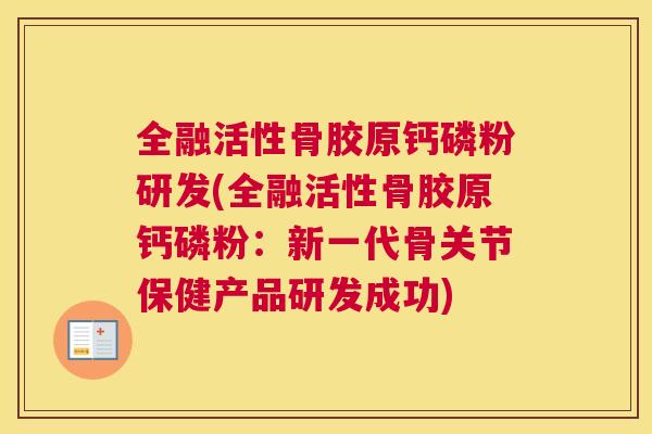 全融活性骨胶原钙磷粉研发(全融活性骨胶原钙磷粉：新一代骨关节保健产品研发成功)