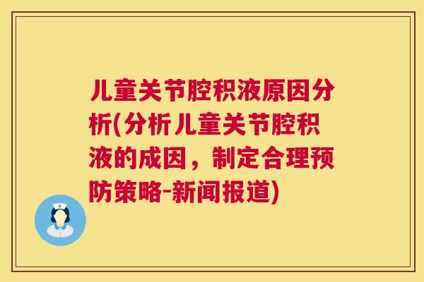 儿童关节腔积液原因分析(分析儿童关节腔积液的成因，制定合理预防策略-新闻报道)