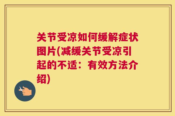 关节受凉如何缓解症状图片(减缓关节受凉引起的不适:有效方法介绍)