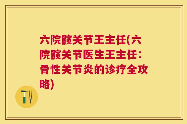 六院髋关节王主任(六院髋关节医生王主任:骨性关节炎的诊疗全攻略)
