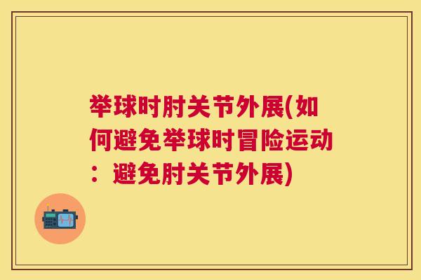 举球时肘关节外展(如何避免举球时冒险运动:避免肘关节外展)