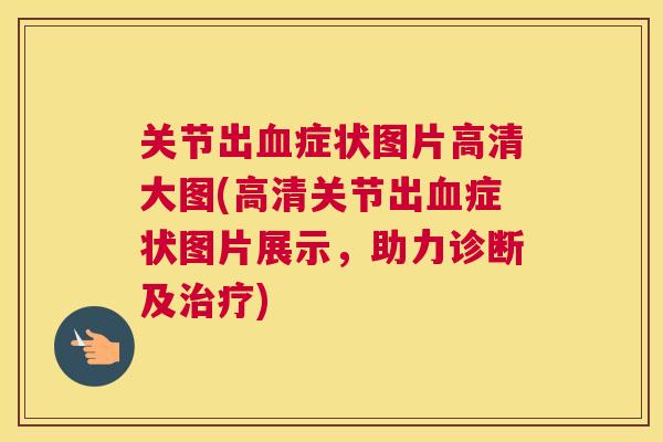 关节出血症状图片高清大图(高清关节出血症状图片展示，助力诊断及治疗)
