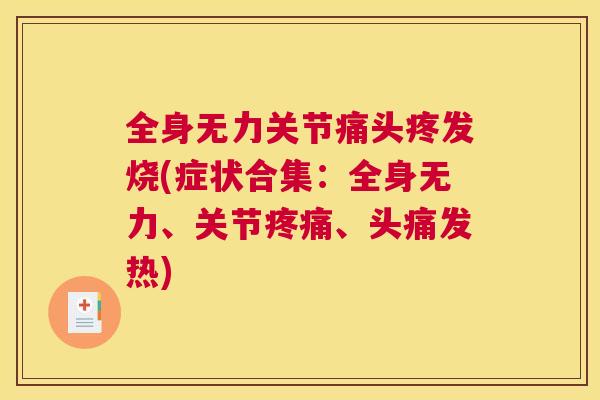 全身无力关节痛头疼发烧(症状合集：全身无力、关节疼痛、头痛发热)