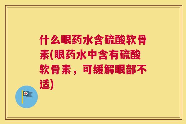 什么眼药水含硫酸软骨素(眼药水中含有硫酸软骨素，可缓解眼部不适)