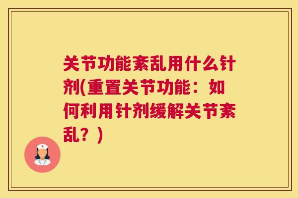 关节功能紊乱用什么针剂(重置关节功能：如何利用针剂缓解关节紊乱？)