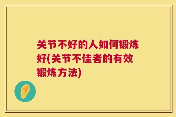 关节不好的人如何锻炼好(关节不佳者的有效锻炼方法)