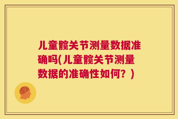 儿童髋关节测量数据准确吗(儿童髋关节测量数据的准确性如何?)