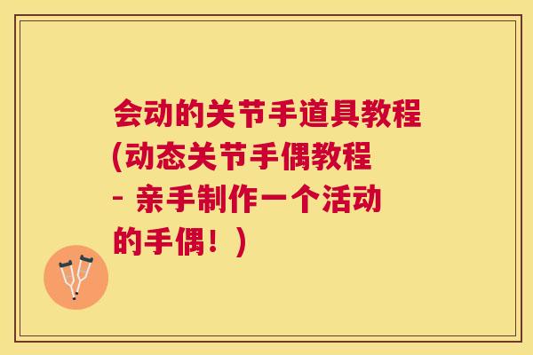 会动的关节手道具教程(动态关节手偶教程 - 亲手制作一个活动的手偶！)