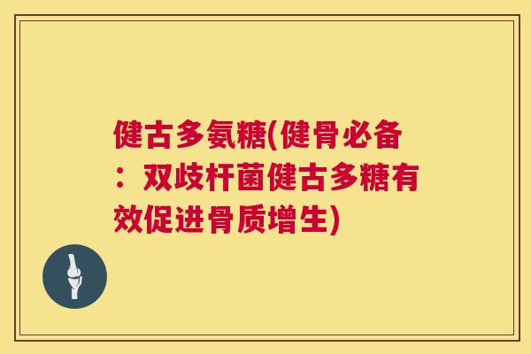 健古多氨糖(健骨必备:双歧杆菌健古多糖有效促进骨质增生)