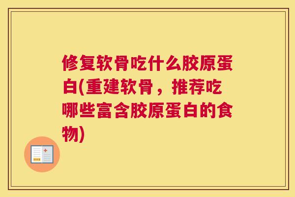 修复软骨吃什么胶原蛋白(重建软骨,推荐吃哪些富含胶原蛋白的食物)