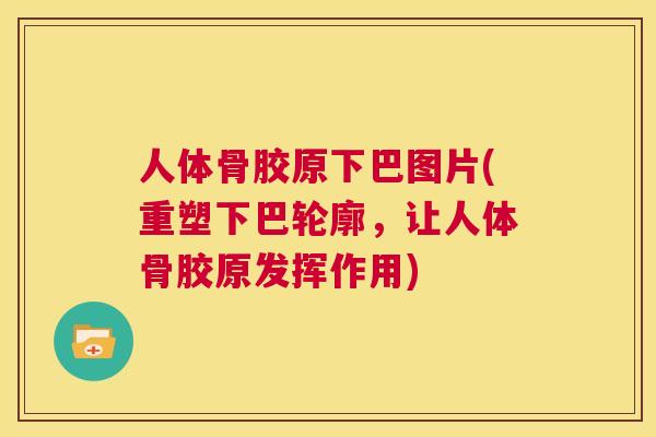 人体骨胶原下巴图片(重塑下巴轮廓,让人体骨胶原发挥作用) 人体骨胶原下巴图片(重塑下巴轮廓,让人体骨胶原发挥作用)